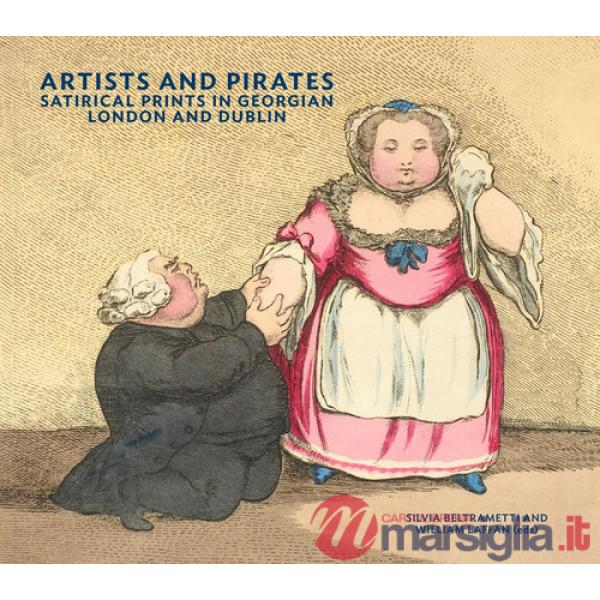 Artists and pirates. Satirical prints in Georgian London and Dublin. Ediz. a colori