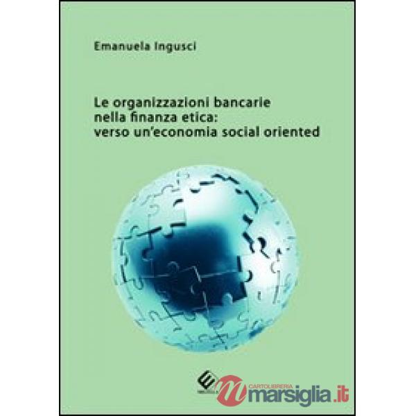 Organizzazioni bancarie nella finanza etica. Verso un'economia social oriented (Le)