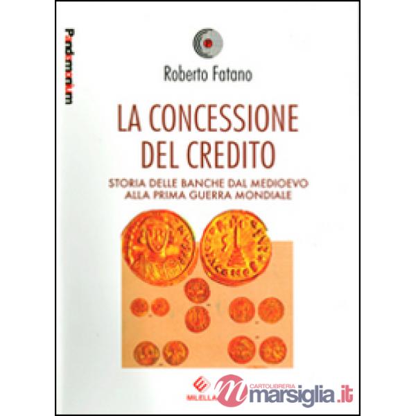Concessione del credito. Storia delle banche dal Medioevo alla prima guerra mondiale (La)