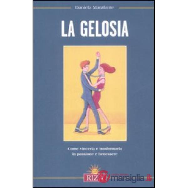 Gelosia. Come vincerla e trasformarla in passione e benessere (La)
