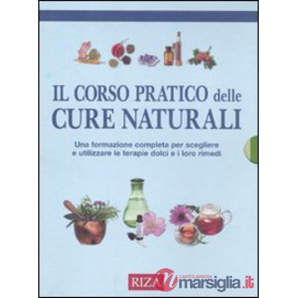 Corso pratico delle cure naturali. Una formazione completa per scegliere e utilizzare le terapie dolci e i loro rimedi (Il)