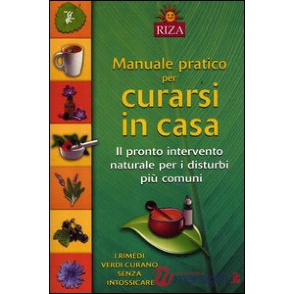 Manuale pratico per curarsi in casa. Il pronto intervento naturale per i disturbi più comuni