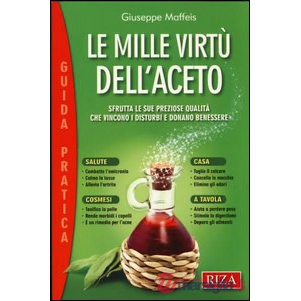 Mille virtù dell'aceto. Sfrutta le sue preziose qualità che vincono i disturbi e donano benessere (Le)
