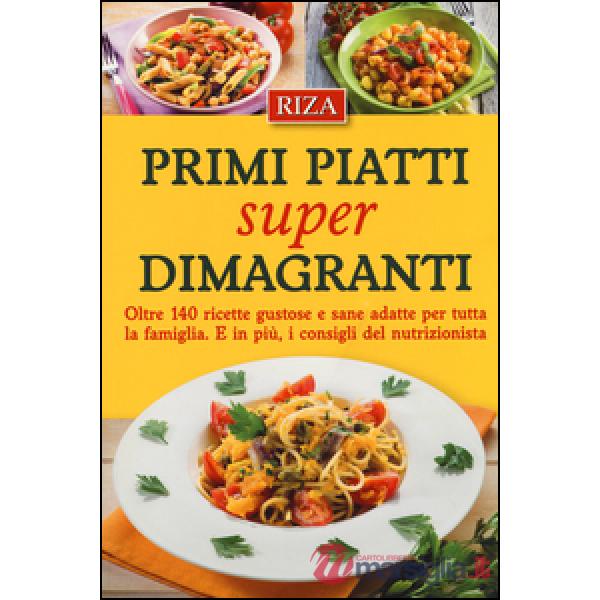 Primi piatti super dimagranti. Oltre 140 ricette gustose e sane adatte per tutta la famiglia. E, in più i consigli del nutrizion