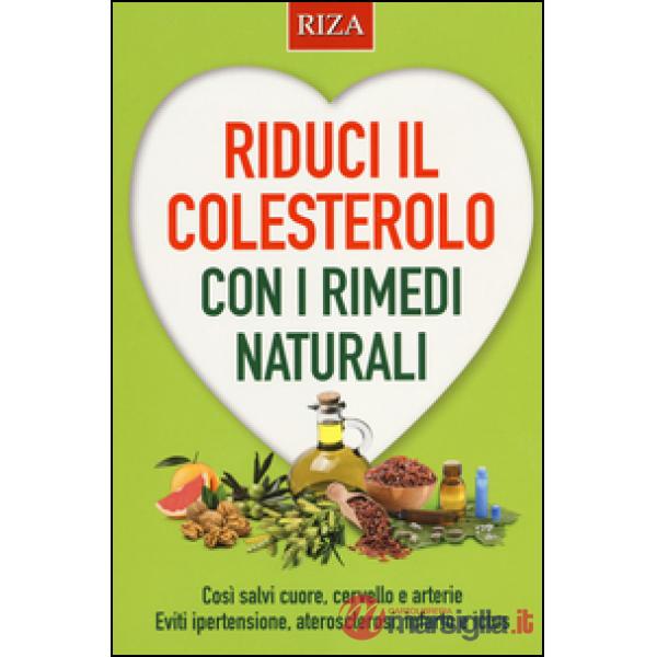 Riduci il colesterolo con i rimedi naturali. Così salvi il cuore, cervello e arterie. Eviti ipertensione, aterosclerosi, infarto