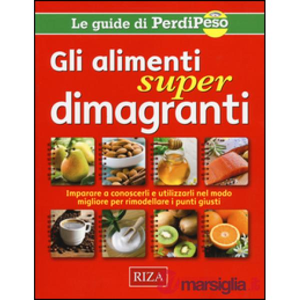 Alimenti super dimagranti. Impara a conoscerli e utilizzarli nel modo migliore per rimodellare i punti giusti (Gli)