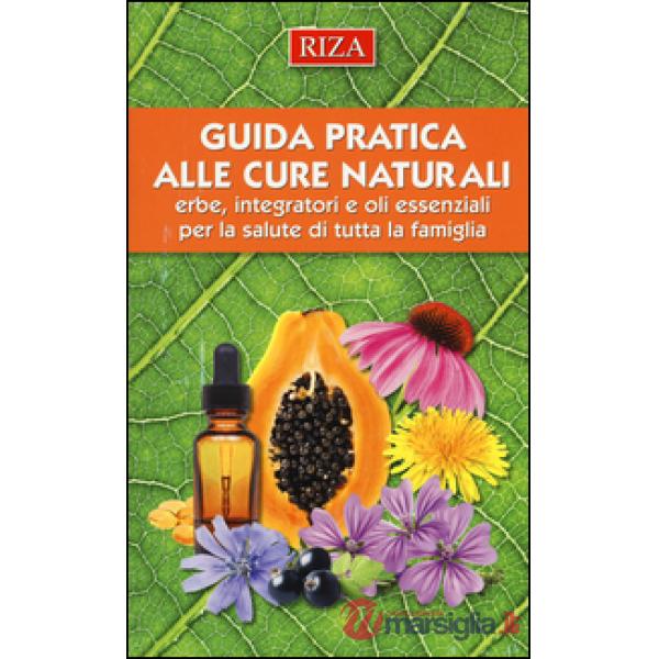 Guida pratica alle cure naturali. Erbe, integratori e oli essenziali per la salute di tutta la famiglia