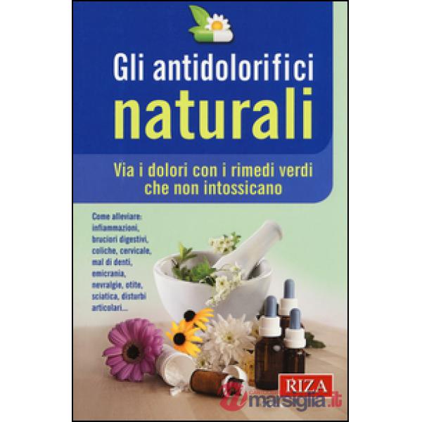 Antidolorifici naturali. Via i dolori con i rimedi verdi che non intossicano (Gli)