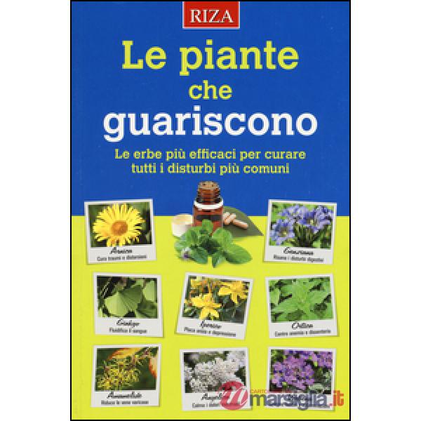 Piante che guariscono. Le erbe più efficaci per curare tutti i disturbi più comuni (Le)