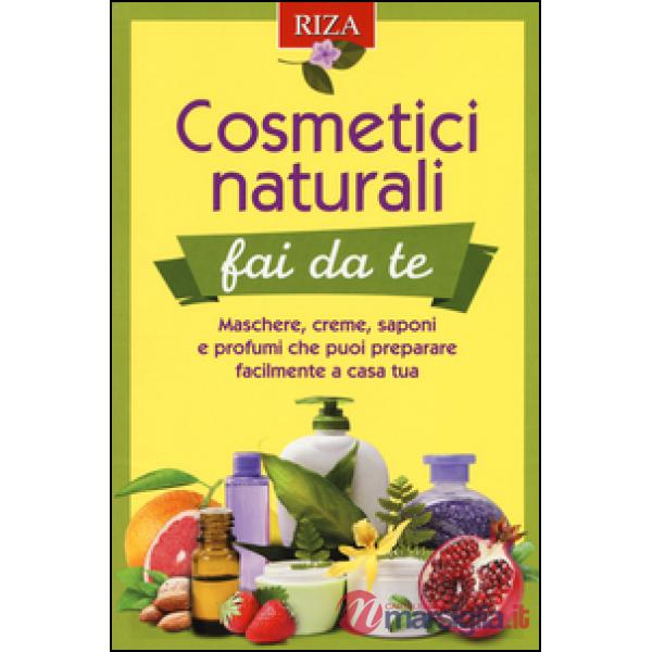 Cosmetici naturali fai da te. Maschere, creme, saponi e profumi che puoi preparare facilmente a casa tua