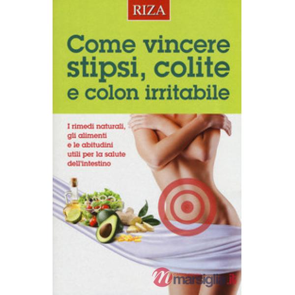 Come vincere stipsi, colite e colon irritabile. I rimedi naturali, gli alimenti e le abitudini utili per la salute dell'intestin