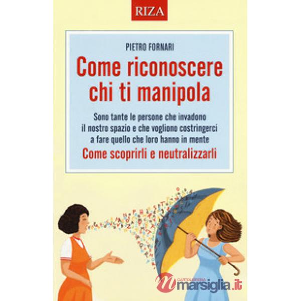 Come riconoscere chi ti manipola. Come scoprirli e neutralizzarli