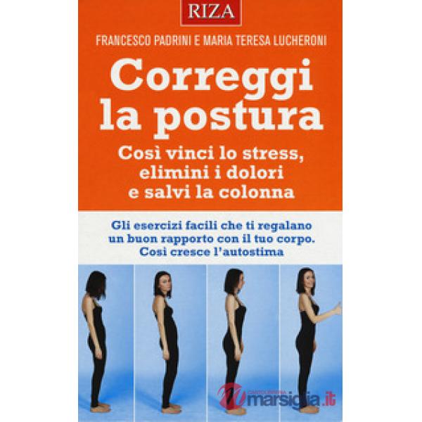 Correggi la postura. Così vinci lo stress, elimini i dolori e salvi la colonna