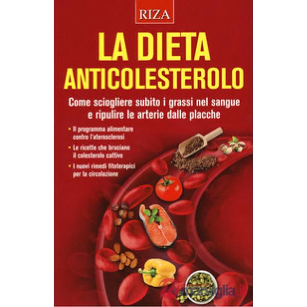 Dieta anticolesterolo. Come sciogliere subito i grassi nel sangue e ripulire le arterie dalle placche (La)