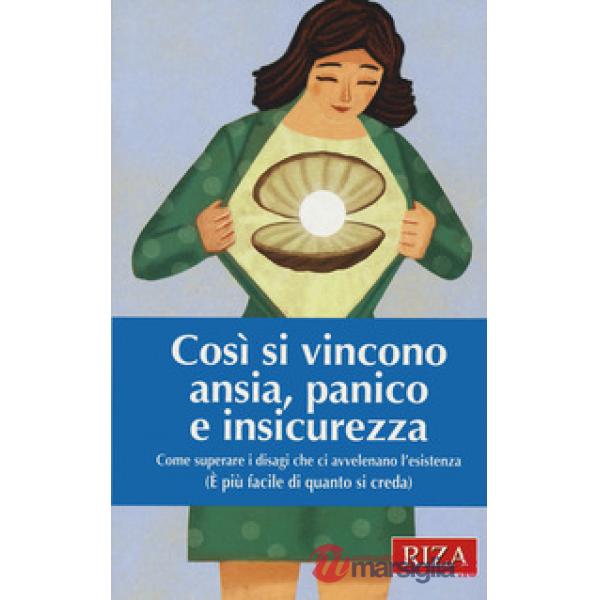 Così si vincono ansia, panico e insicurezza. Come superare i disagi che ci avvelenano l'esistenza (È più facile di quanto si cre