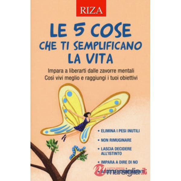 5 cose che ti semplificano la vita. Impara a liberarti dalle zavorre mentali. Così vivi meglio e raggiungi i tuoi obiettivi (Le)