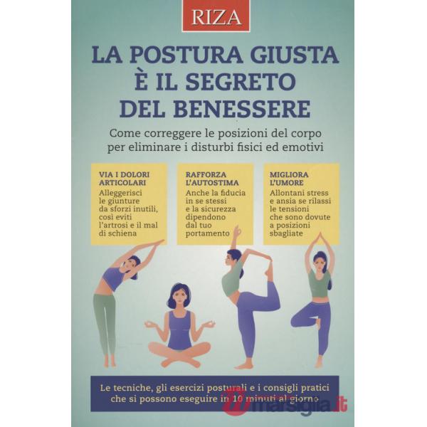 Postura giusta è il segreto del benessere. Come correggere le posizioni del copro per eliminare i disturbi fisici ed emotivi (La
