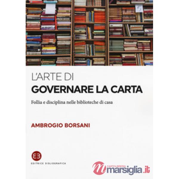 Arte di governare la carta. Follia e disciplina nelle biblioteche di casa (L')