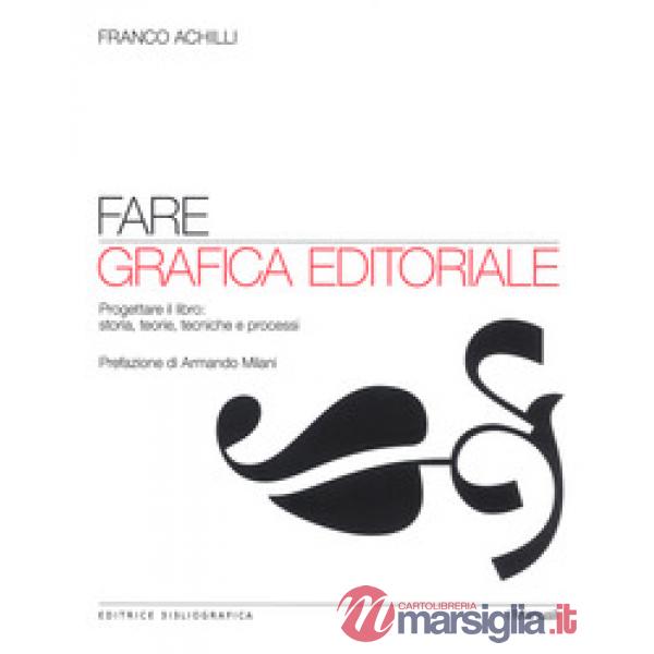 Fare grafica editoriale. Progettare il libro: storia, teorie, tecniche e processi