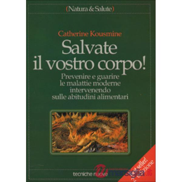 Salvate il vostro corpo! Prevenire e guarire le malattie moderne intervenendo sulle abitudini alimentari