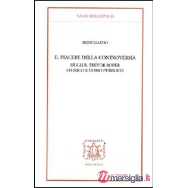 Piacere della controversia. Hugh R. Trevor-Roper storico e uomo pubblico (Il)