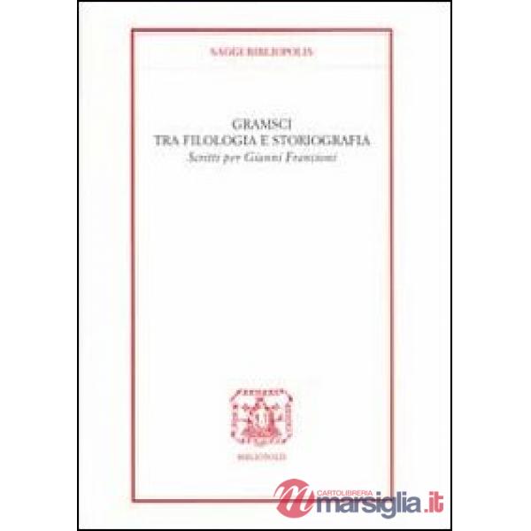 Gramsci tra filologia e storiografia. Scritti per Gianni Francioni