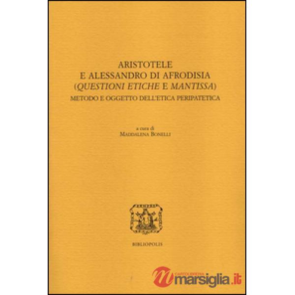 Aristotele e Alessandro di Afrodisia. (Questioni etiche e mantissa). Metodo e oggetto dell'etica peripatetica. Ediz. italiana, f