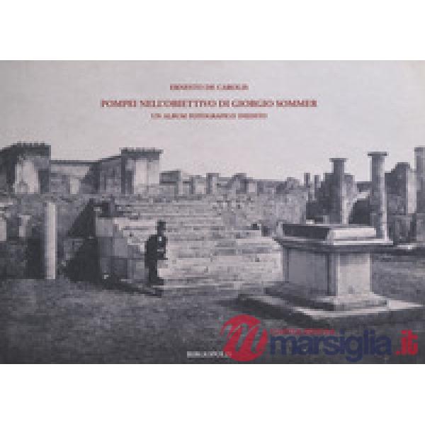 Pompei nell'obiettivo di Giorgio Sommer. Un album fotografico inedito. Ediz. illustrata