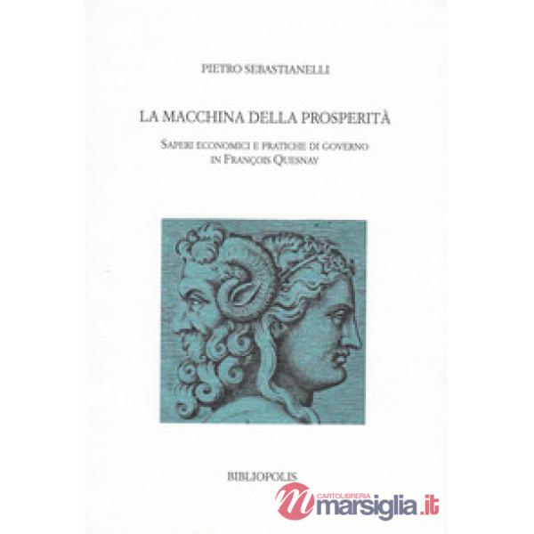 Macchina della prosperità. Saperi economici e pratiche di governo in Francois Quesnay (La)