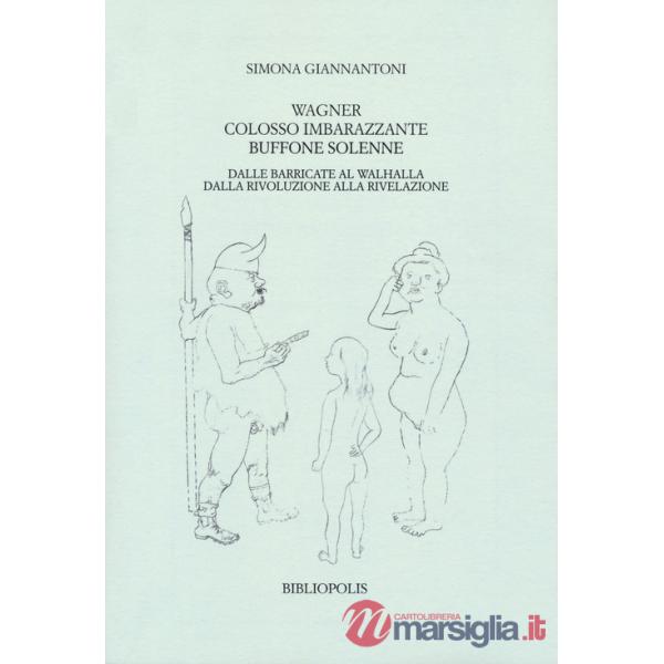 Wagner colosso imbarazzante, buffone solenne. Dalle barricate al Walhalla. Dalla rivoluzione alla rivelazione