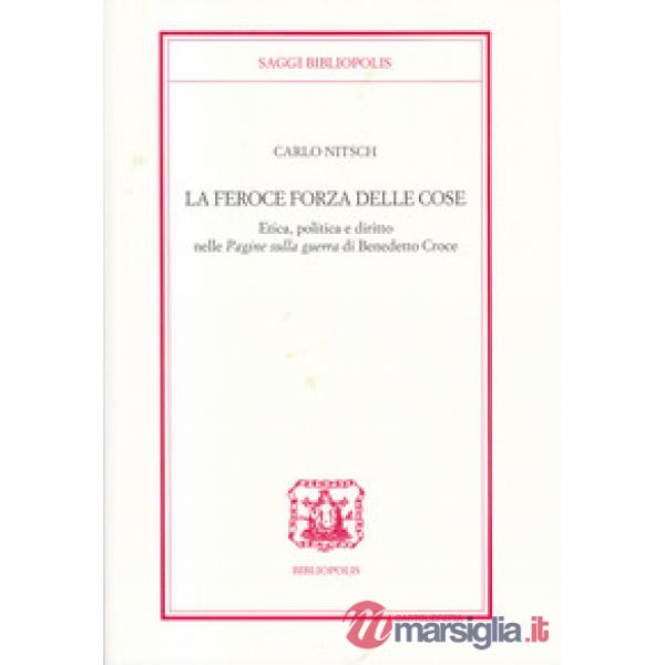 Feroce forza delle cose. Etica, politica e diritto nelle «Pagine sulla guerra» di Benedetto Croce (La)