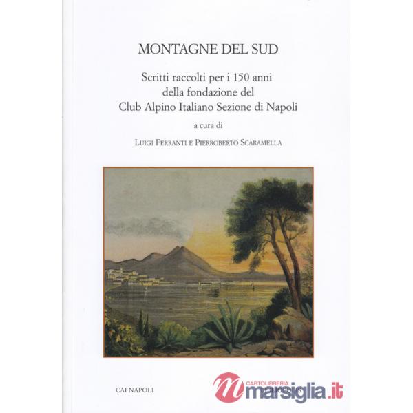 Montagne del Sud. Scritti raccolti per i 150 anni della fondazione del Club Alpino Italiano Sezione di Napoli