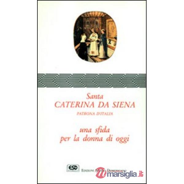 Santa Caterina da Siena. Patrona d'Italia. Una sfida per la donna di oggi