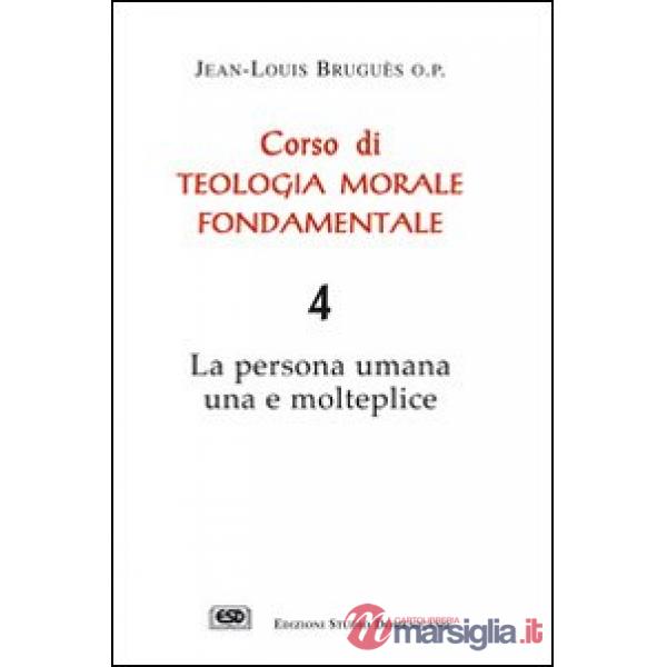 Corso di teologia morale fondamentale. La persona umana una e molteplice. Vol. 4