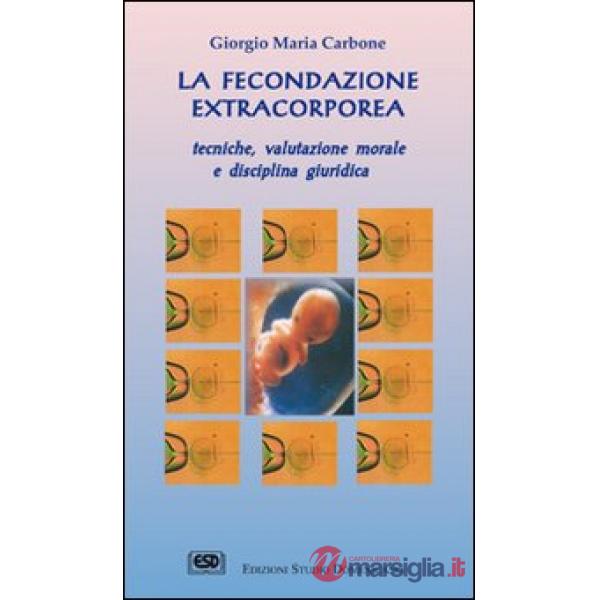 Fecondazione extracorporea. Tecniche, valutazione morale e disciplina giuridica (La)