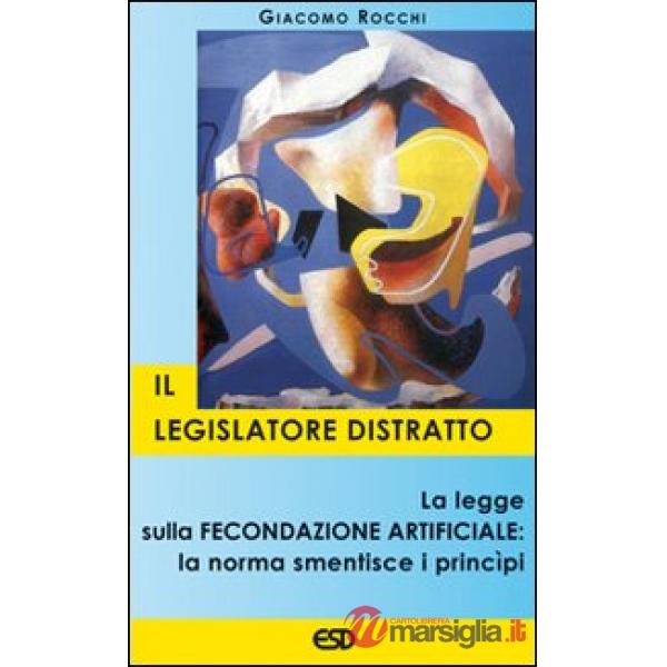 Legislatore distratto. La legge sulla fecondazione artificiale: la norma smentisce i principi (Il)