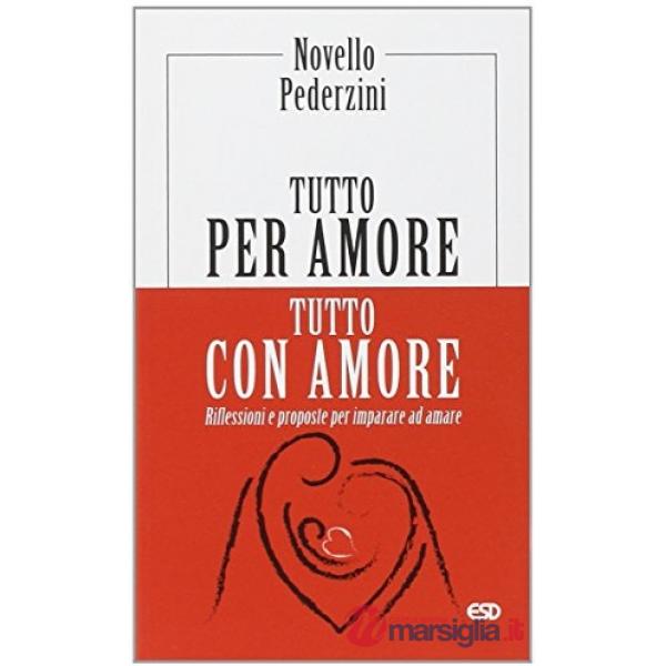 Tutto per amore. Tutto con amore. Riflessioni e proposte per imparare ad amare