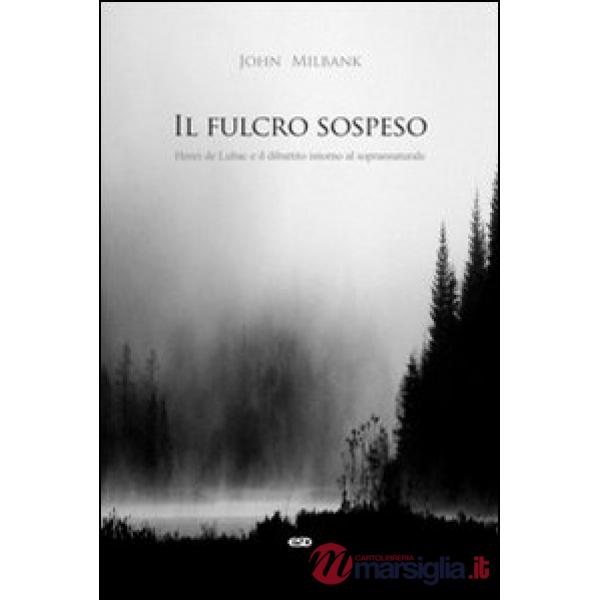Fulcro sospeso. Henri de Lubac e il dibattito intorno al soprannaturale (Il)