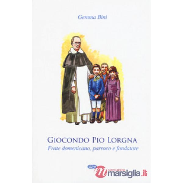 Giocondo Pio Lorgna. Frate domenicano, parroco e fondatore