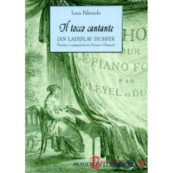 Tocco cantante. Jan Ladislav Dussek pianista e compositore tra Mozart e Clementi. Con catalogo tematico delle opere (Il)