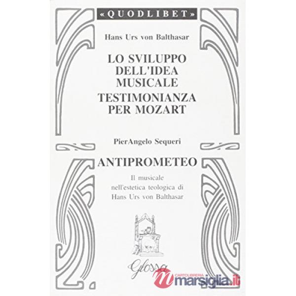 Sviluppo dell'idea musicale-Testimonianza per Mozart-Anti-Prometeo. Il musicale nell'estetica teologica di Hans Urs von Balthasa