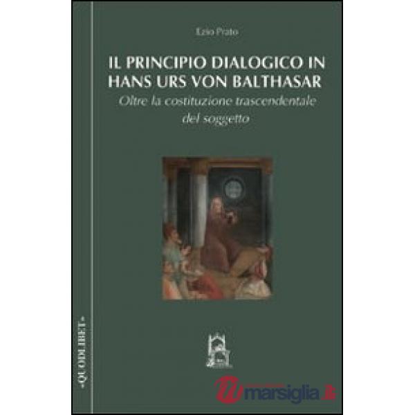 Principio dialogico in Hans Urs von Balthasar. Oltre la costituzione trascendentale del soggetto (Il)