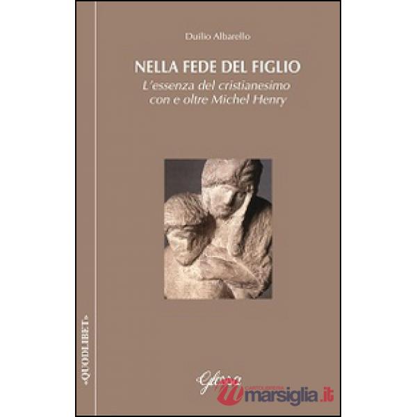 Nella fede del Figlio. L'essenza del cristianesimo con e oltre Michel Henry