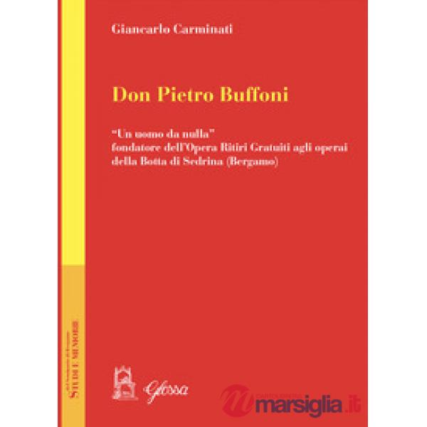 Don Pietro Buffoni. «Un uomo da nulla» fondatore dell'Opera Ritiri Gratuiti agli operai della Botta di Sedrina (Bergamo)