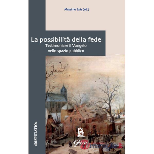 Possibilità della fede. Testimoniare il Vangelo nello spazio pubblico (La)