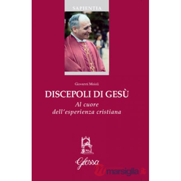 Discepoli di Gesù. Al cuore dell'esperienza cristiana