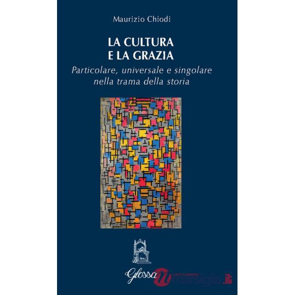 Cultura e la grazia. Particolare universale e singolare nella trama della storia (La)