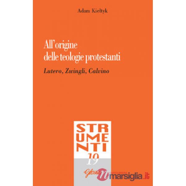All'origine delle teologie protestanti. Lutero, Zwingli, Calvino