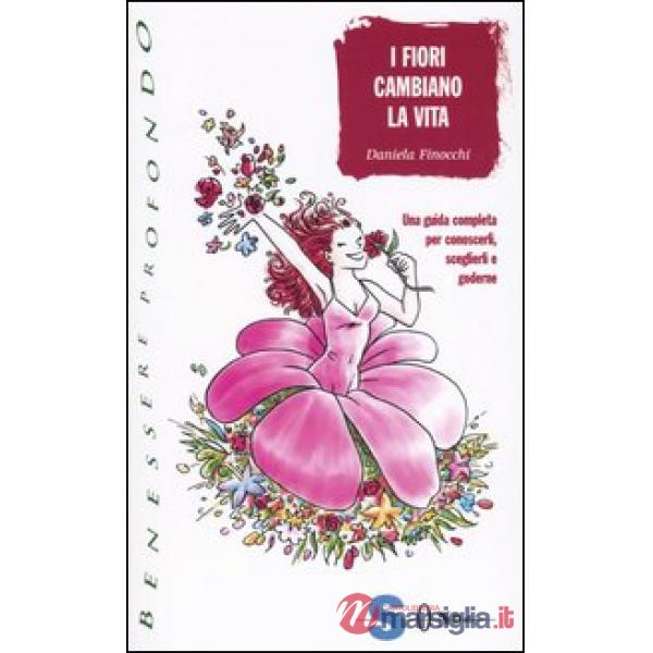Fiori cambiano la vita. Una guida completa per conoscerli, sceglierli e goderne (I)