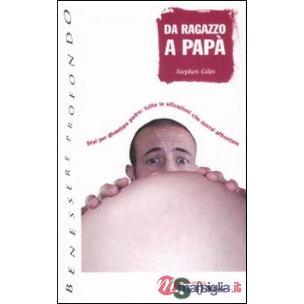 Da ragazzo a papà. Stai per diventare padre: tutte le situazioni che dovrai affrontare